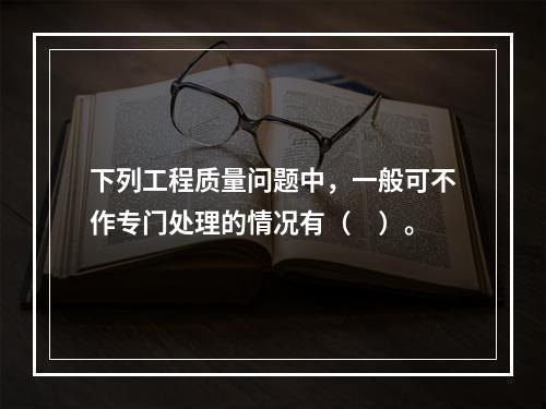 下列工程质量问题中，一般可不作专门处理的情况有（　）。