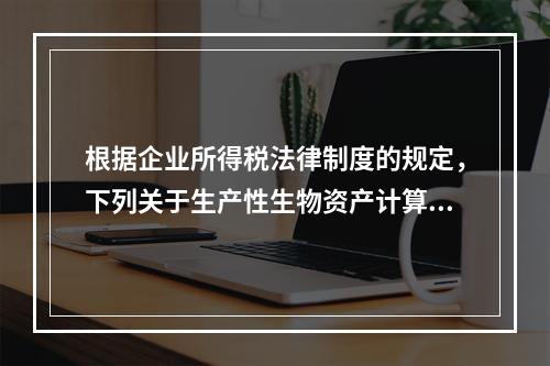 根据企业所得税法律制度的规定，下列关于生产性生物资产计算折旧