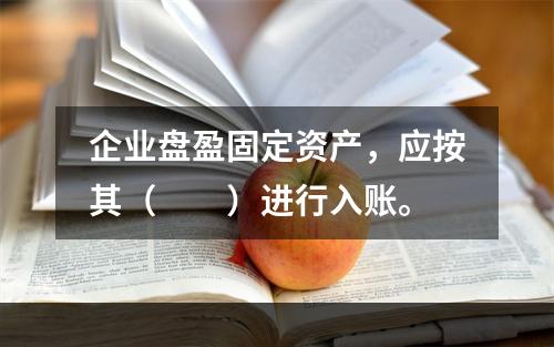 企业盘盈固定资产，应按其（　　）进行入账。