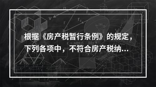 根据《房产税暂行条例》的规定，下列各项中，不符合房产税纳税义