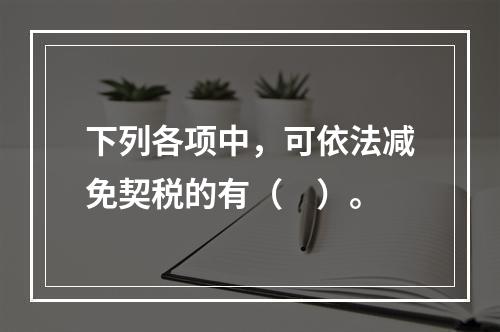 下列各项中，可依法减免契税的有（　）。