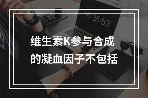 维生素K参与合成的凝血因子不包括