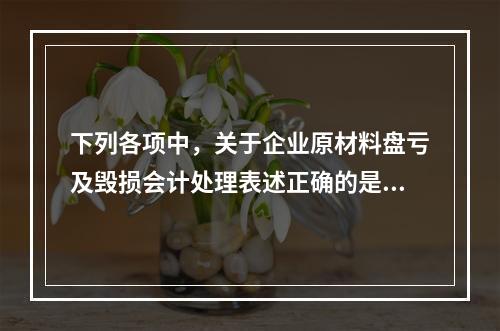 下列各项中，关于企业原材料盘亏及毁损会计处理表述正确的是（　