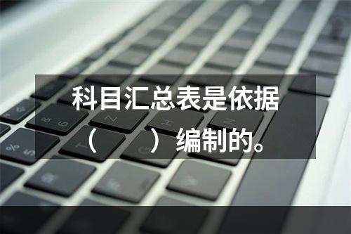 科目汇总表是依据（　　）编制的。