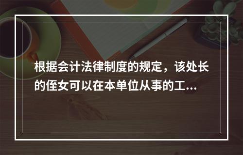 根据会计法律制度的规定，该处长的侄女可以在本单位从事的工作为