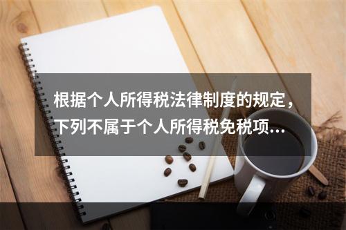 根据个人所得税法律制度的规定，下列不属于个人所得税免税项目的