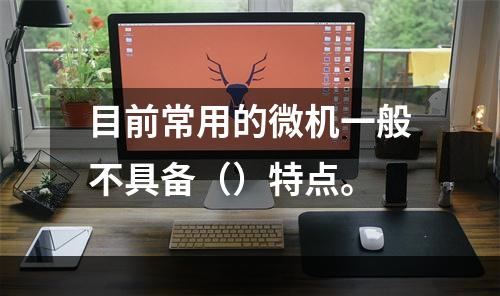 目前常用的微机一般不具备（）特点。