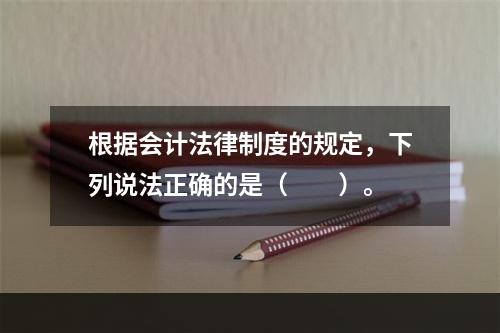 根据会计法律制度的规定，下列说法正确的是（　　）。