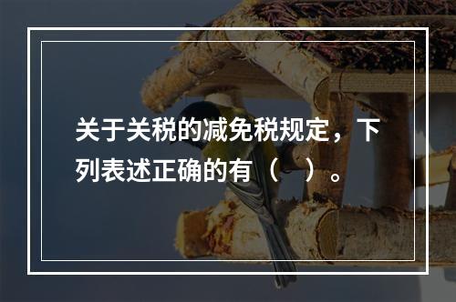 关于关税的减免税规定，下列表述正确的有（　）。