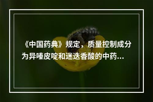 《中国药典》规定，质量控制成分为异嗪皮啶和迷迭香酸的中药是(