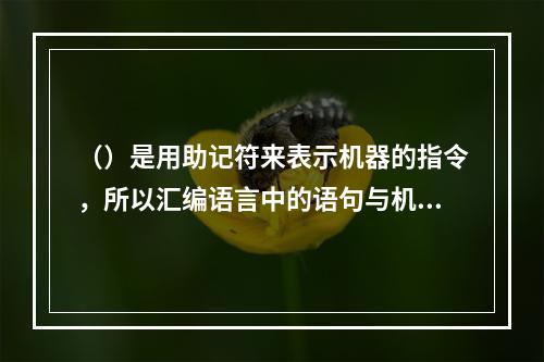 （）是用助记符来表示机器的指令，所以汇编语言中的语句与机器代