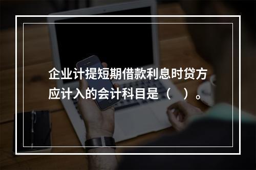 企业计提短期借款利息时贷方应计入的会计科目是（　）。