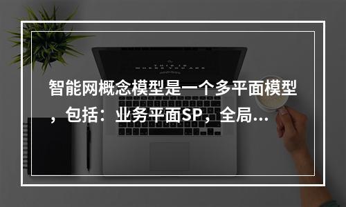 智能网概念模型是一个多平面模型，包括：业务平面SP，全局功能