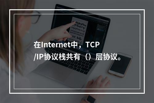 在Internet中，TCP/IP协议栈共有（）层协议。