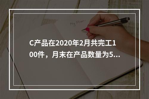 C产品在2020年2月共完工100件，月末在产品数量为50件