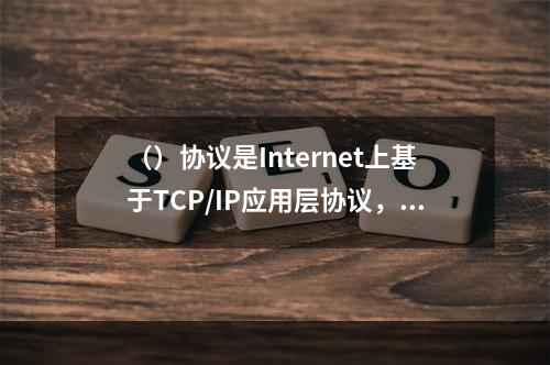 （）协议是Internet上基于TCP/IP应用层协议，适用