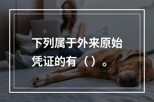 下列属于外来原始凭证的有（ ）。