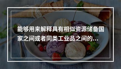 能够用来解释具有相似资源储备国家之间或者同类工业品之间的双向