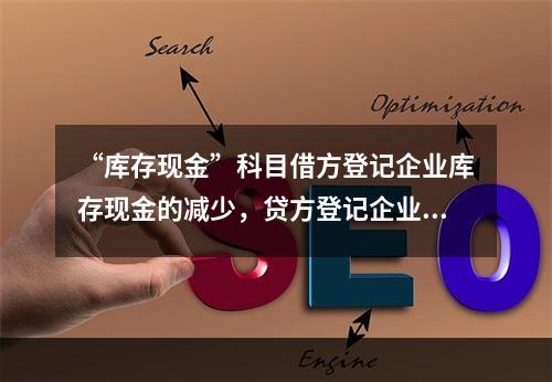 “库存现金”科目借方登记企业库存现金的减少，贷方登记企业库存