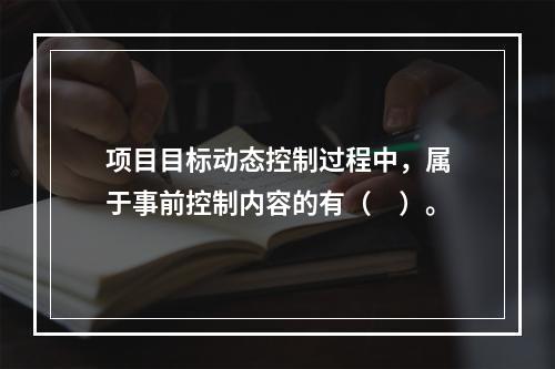 项目目标动态控制过程中，属于事前控制内容的有（　）。