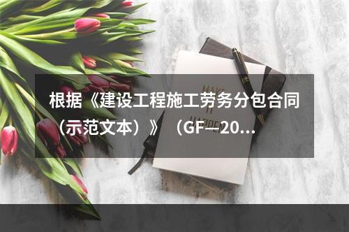 根据《建设工程施工劳务分包合同（示范文本）》（GF—200