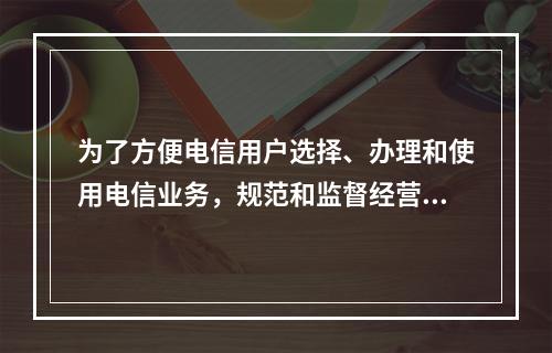 为了方便电信用户选择、办理和使用电信业务，规范和监督经营者的