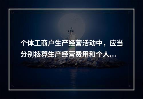 个体工商户生产经营活动中，应当分别核算生产经营费用和个人、家