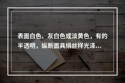 表面白色、灰白色或淡黄色，有的半透明，纵断面具绢丝样光泽的矿