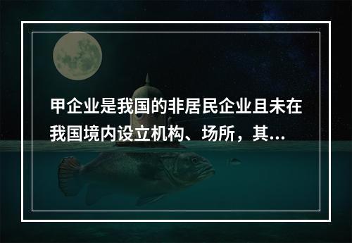 甲企业是我国的非居民企业且未在我国境内设立机构、场所，其从中