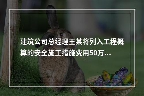 建筑公司总经理王某将列入工程概算的安全施工措施费用50万元挪