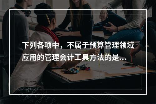 下列各项中，不属于预算管理领域应用的管理会计工具方法的是（　