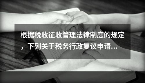 根据税收征收管理法律制度的规定，下列关于税务行政复议申请与受