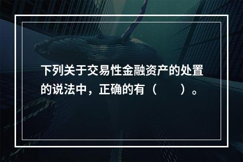 下列关于交易性金融资产的处置的说法中，正确的有（　　）。