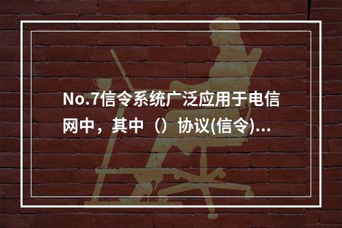 No.7信令系统广泛应用于电信网中，其中（）协议(信令)主要