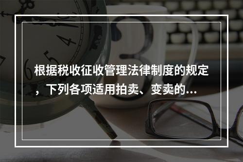 根据税收征收管理法律制度的规定，下列各项适用拍卖、变卖的情形