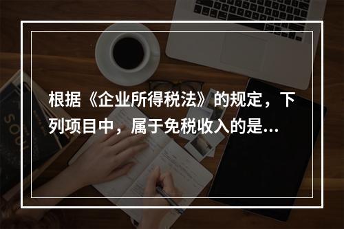 根据《企业所得税法》的规定，下列项目中，属于免税收入的是（　