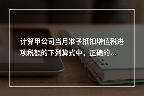 计算甲公司当月准予抵扣增值税进项税额的下列算式中，正确的是（