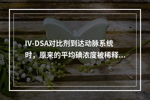 IV-DSA对比剂到达动脉系统时，原来的平均碘浓度被稀释为（