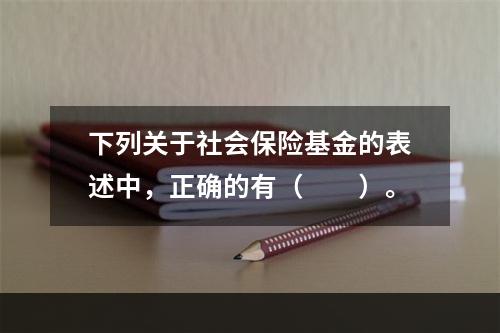 下列关于社会保险基金的表述中，正确的有（　　）。