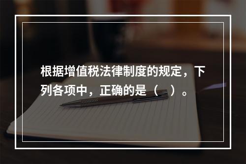 根据增值税法律制度的规定，下列各项中，正确的是（　）。