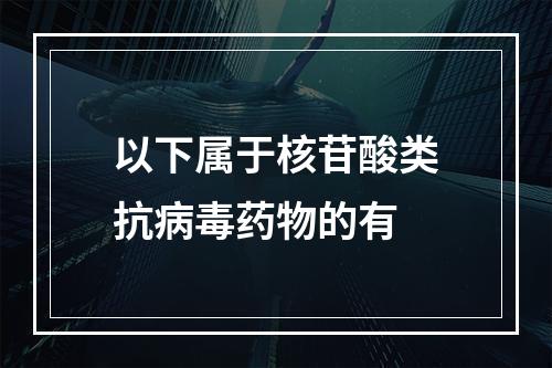 以下属于核苷酸类抗病毒药物的有