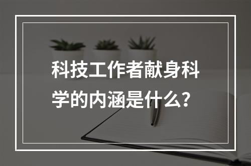 科技工作者献身科学的内涵是什么？