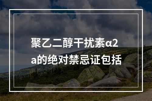 聚乙二醇干扰素α2a的绝对禁忌证包括