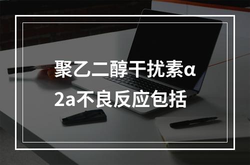 聚乙二醇干扰素α2a不良反应包括