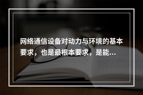 网络通信设备对动力与环境的基本要求，也是最根本要求，是能够提