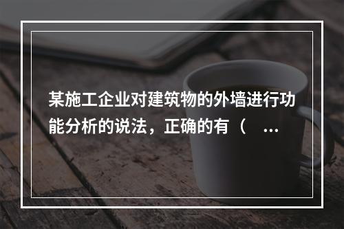 某施工企业对建筑物的外墙进行功能分析的说法，正确的有（　）。