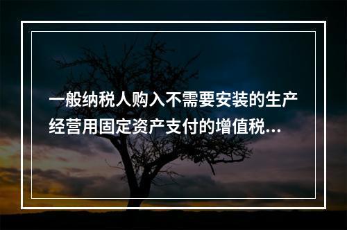 一般纳税人购入不需要安装的生产经营用固定资产支付的增值税进项