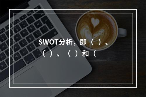 SWOT分析，即（   ）、（   ）、（   ）和（