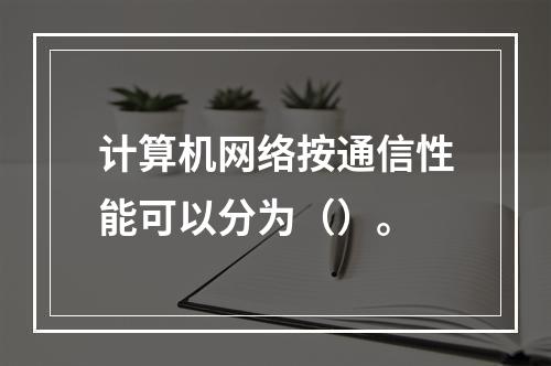 计算机网络按通信性能可以分为（）。