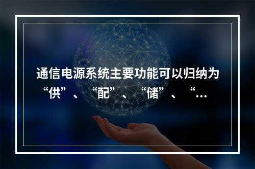 通信电源系统主要功能可以归纳为“供”、“配”、“储”、“发”